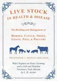 Live Stock in Health and Disease - The Breeding and Management of Horses, Cattle, Sheep, Goats, Pigs, and Poultry - With Chapters on Dairy Farming and a Full and Detailed Veterinary Vade-Mecum by L. H. Archer - Various.