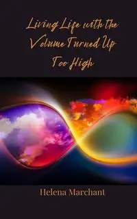 Living Life with the Volume Turned Up Too High - Helena Marchant