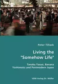 Living the "Somehow Life"-Tanaka Yasuo, Banana Yoshimoto and Postmodern Japan - Peter Tillack