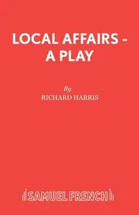 Local Affairs - A Play - Harris Richard