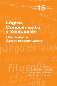 Lógica, Conocimiento y Abducción.  Homenaje a Ángel Nepomuceno - Barés Gómez C