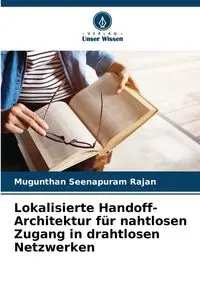 Lokalisierte Handoff-Architektur für nahtlosen Zugang in drahtlosen Netzwerken - Seenapuram Rajan Mugunthan