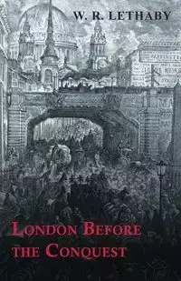 London Before the Conquest - Lethaby W. R.