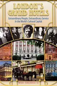 London's Grand Hotels - Extraordinary People, Extraordinary Service in the World's Cultural Capital - Ward Morehouse III