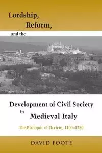 Lordship, Reform, and the Development of Civil Society in Medieval Italy - David Foote