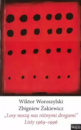 "Losy noszą nas różnymi drogami". Listy 1969-1996 - Wiktor Woroszylski, Zbigniew Żakiewicz