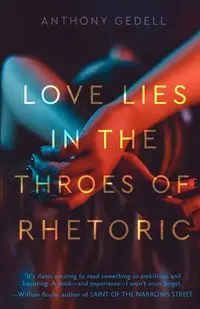 Love Lies in the Throes of Rhetoric - Anthony Gedell