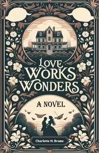 Love Works Wonders A Novel - Charlotte M. Brame