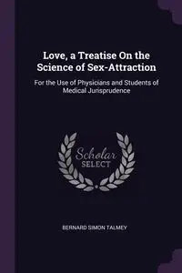 Love, a Treatise On the Science of Sex-Attraction - Bernard Simon Talmey