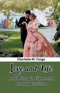 Love and Life An Old Story in Eighteenth Century Costume - Charlotte M. Yonge