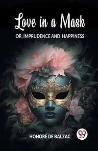 Love in a Mask Or, Imprudence and Happiness - Balzac Honore de