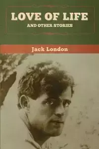 Love of Life and Other Stories - Jack London