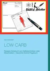 Low Carb  Rezepte-Notizbuch zum Selbstschreiben oder Mitschreiben + Gewichts-Kontroll-Tagebuch - Renate Sültz