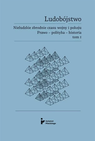 Ludobójstwo. Nieludzkie zbrodnie czasu wojny i pokoju. Prawo – polityka – historia. Tom 1. - ERYK red. HABOWSKI