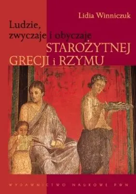 Ludzie zwyczaje i obyczaje starożytnej grecji i rzymu - Lidia Winniczuk