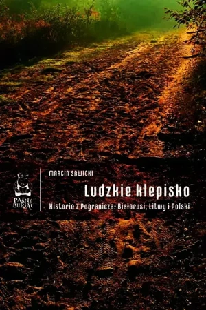 Ludzkie klepisko. Historie z Pogranicza: Białorusi, Litwy i Polski - Marcin Sawicki