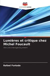 Lumières et critique chez Michel Foucault - Rafael Furtado