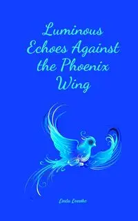 Luminous Echoes Against the Phoenix Wing - Linda Leevike