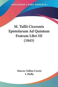 M. Tullii Ciceronis Epistolarum Ad Quintum Fratrem Libri III (1843) - Marcus Cicero Tullius