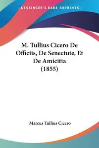 M. Tullius Cicero De Officiis, De Senectute, Et De Amicitia (1855) - Marcus Cicero Tullius