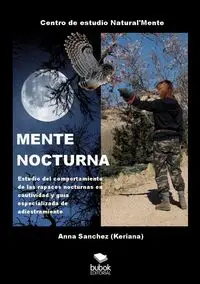 MENTE NOCTURNA Estudio del comportamiento de las rapaces nocturnas en cautividad y guía especializado de adiestramiento - Anna Sanchez