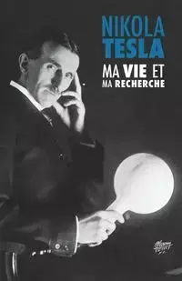 Ma Vie et Ma Recherche, l'Autobiographie de Nikola Tesla - Tesla Nikola