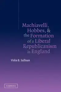 Machiavelli, Hobbes, and the Formation of a Liberal Republicanism in England - Vickie B. Sullivan
