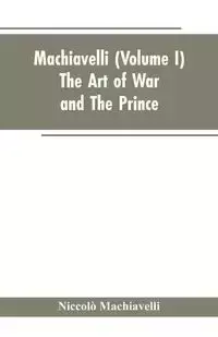 Machiavelli, (Volume I) The Art of War; and The Prince - Machiavelli Niccolò