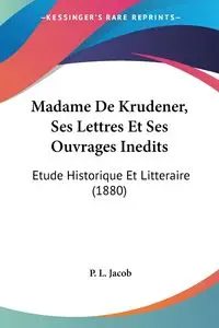 Madame De Krudener, Ses Lettres Et Ses Ouvrages Inedits - Jacob P. L.