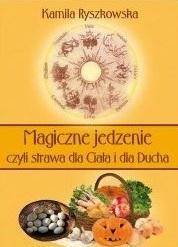 Magiczne jedzenie, czyli strawa dla Ciała i dla.. - Kamila Ryszkowska