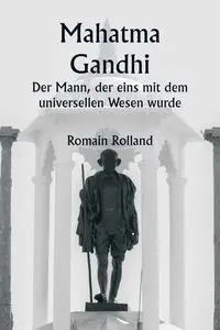 Mahatma Gandhi  Der Mann, der eins mit dem universellen Wesen wurde - Rolland Romain