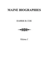 Maine Biographies. Volume I [Originally in Four Volumes; This Volume I Is the Reprint of the Original Volume III--Biographies - Coe Harrie B.