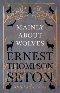 Mainly About Wolves - Ernest Seton Thompson