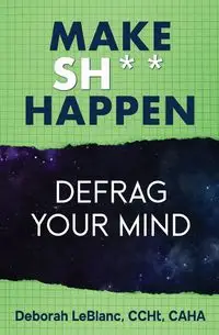 Make Sh*t Happen--Defrag Your Mind - Deborah LeBlanc