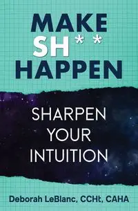 Make Sh*t Happen--Sharpen Your Intuition - Deborah LeBlanc