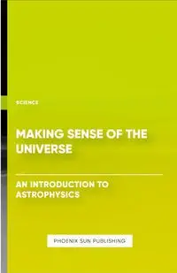 Making Sense of the Universe - An Introduction to Astrophysics - Publishing PS