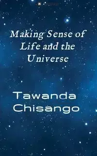 Making sense of life and the universe - Tawanda Chisango