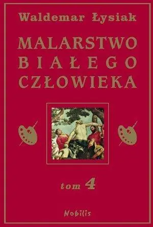 Malarstwo Białego Człowieka T.4 - W. Łysiak - Waldemar Łysiak