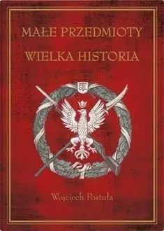 Małe przedmioty, wielka historia - Wojciech Postuła