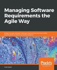 Managing Software Requirements the Agile Way - Heath Fred