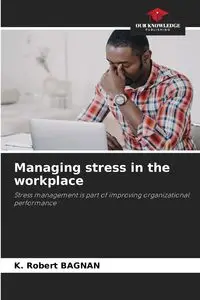 Managing stress in the workplace - Robert BAGNAN K.