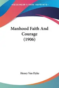 Manhood Faith And Courage (1906) - Van Henry Dyke