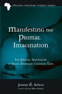 Manifesting the Primal Imagination - Joshua D. Settles