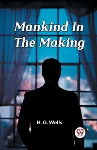 Mankind In The Making - Wells H. G.