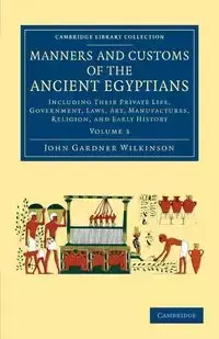 Manners and Customs of the Ancient Egyptians - John Wilkinson