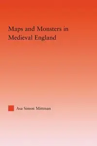 Maps and Monsters in Medieval England - Asa Simon Mittman