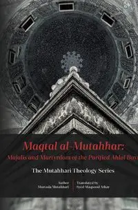 Maqtal Mutahhar- Majalis and Martyrdom of the Purified Ahlul Bayt - Mutahhari Murtadha