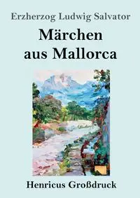 Märchen aus Mallorca (Großdruck) - Salvator Erzherzog Ludwig