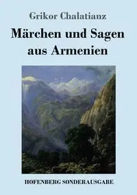 Märchen und Sagen aus Armenien - Chalatianz Grikor