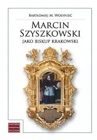 Marcin Szyszkowski jako biskup krakowski (1616-1630) - Bartłomiej M. Wołyniec